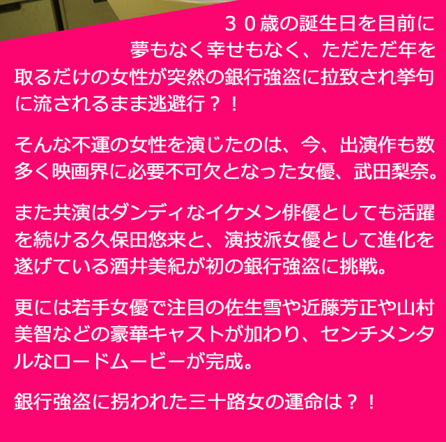 ３０歳の誕生日を目前に夢もなく幸せもなく、ただただ年を取るだけの女性が突然の銀行強盗に拉致され挙句に流されるまま逃避行？！ 